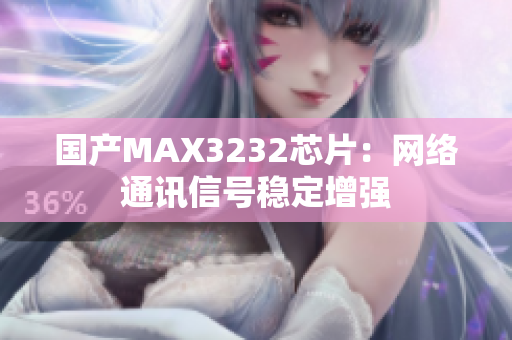国产MAX3232芯片：网络通讯信号稳定增强