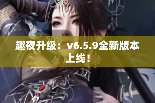 趣夜升级：v6.5.9全新版本上线！
