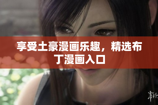 享受土豪漫画乐趣，精选布丁漫画入口