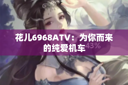 花儿6968ATV：为你而来的纯爱机车