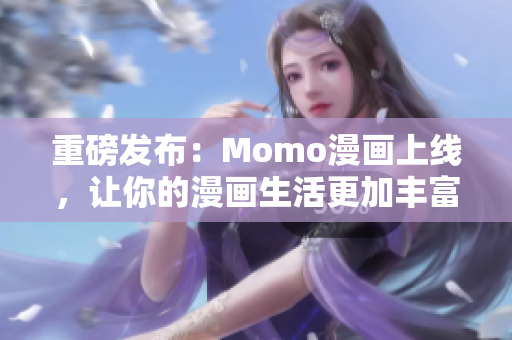 重磅发布：Momo漫画上线，让你的漫画生活更加丰富！