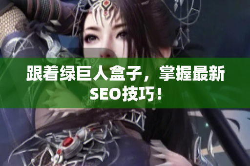 跟着绿巨人盒子，掌握最新SEO技巧！