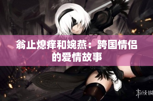 翁止熄痒和婉燕：跨国情侣的爱情故事