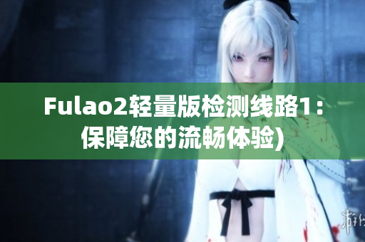 Fulao2轻量版检测线路1：保障您的流畅体验)
