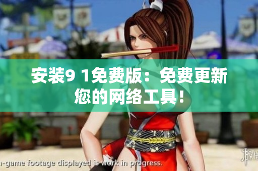 安装9 1免费版：免费更新您的网络工具！