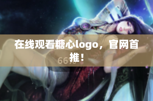 在线观看糖心logo，官网首推！