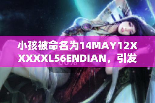 小孩被命名为14MAY12XXXXXL56ENDIAN，引发讨论