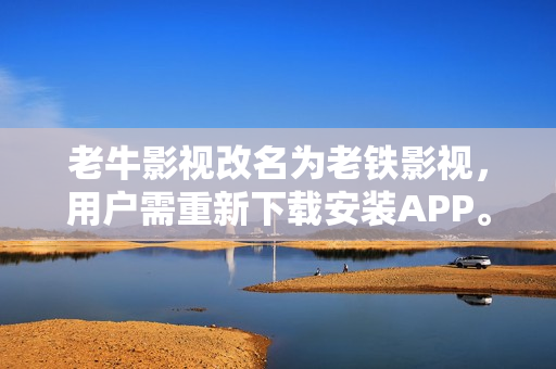 老牛影视改名为老铁影视，用户需重新下载安装APP。