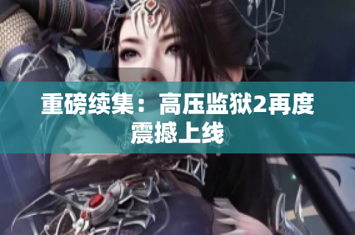 重磅续集：高压监狱2再度震撼上线
