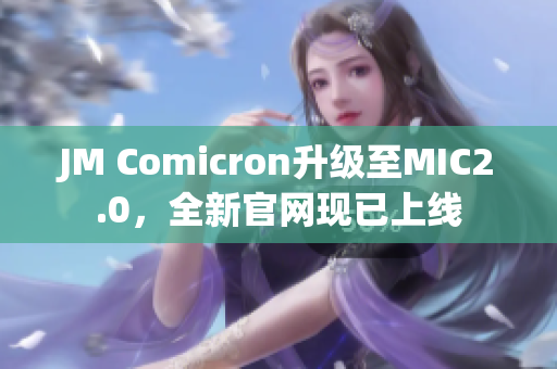 JM Comicron升级至MIC2.0，全新官网现已上线