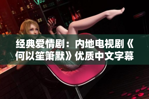 经典爱情剧：内地电视剧《何以笙箫默》优质中文字幕播出