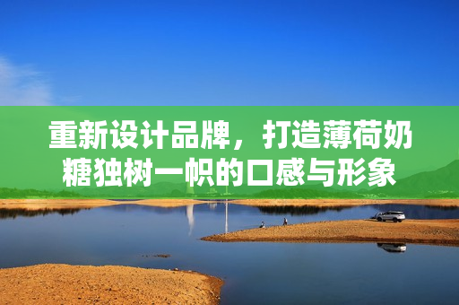 重新设计品牌，打造薄荷奶糖独树一帜的口感与形象