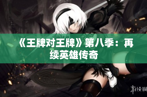 《王牌对王牌》第八季：再续英雄传奇
