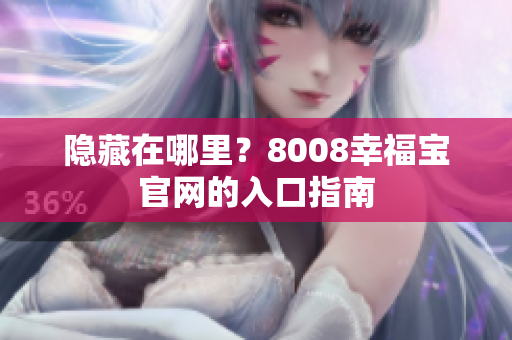 隐藏在哪里？8008幸福宝官网的入口指南
