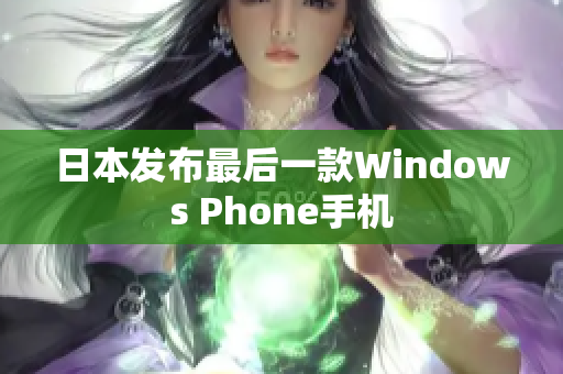 日本发布最后一款Windows Phone手机