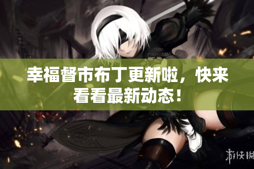 幸福督市布丁更新啦，快来看看最新动态！