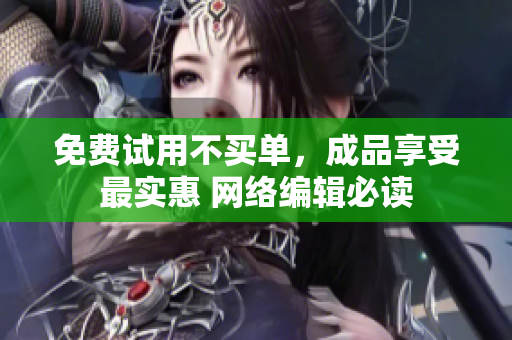 免费试用不买单，成品享受最实惠 网络编辑必读
