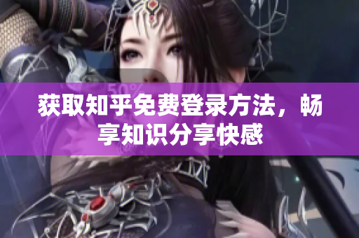 获取知乎免费登录方法，畅享知识分享快感