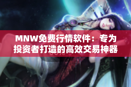 MNW免费行情软件：专为投资者打造的高效交易神器