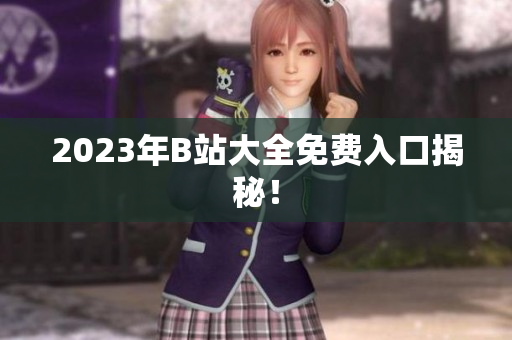 2023年B站大全免费入口揭秘！