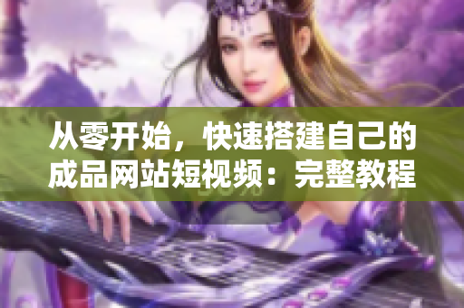从零开始，快速搭建自己的成品网站短视频：完整教程