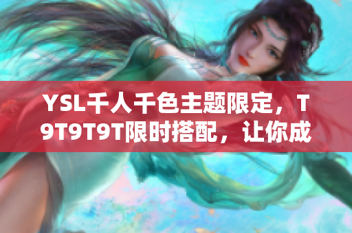 YSL千人千色主题限定，T9T9T9T限时搭配，让你成为时尚焦点