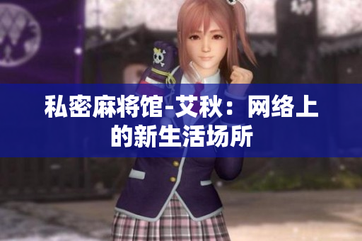 私密麻将馆-艾秋：网络上的新生活场所