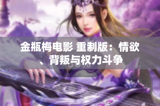 金瓶梅电影 重制版：情欲、背叛与权力斗争