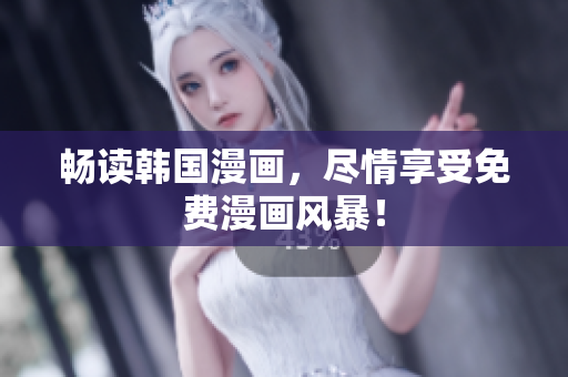 畅读韩国漫画，尽情享受免费漫画风暴！