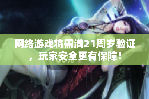 网络游戏将需满21周岁验证，玩家安全更有保障！