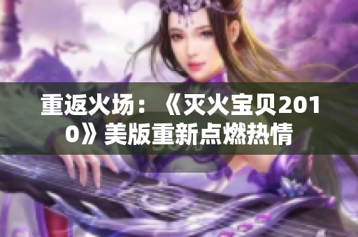 重返火场：《灭火宝贝2010》美版重新点燃热情