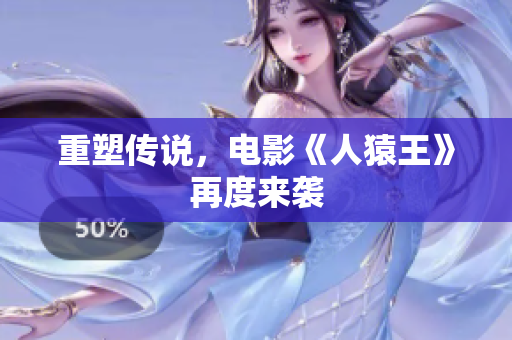 重塑传说，电影《人猿王》再度来袭