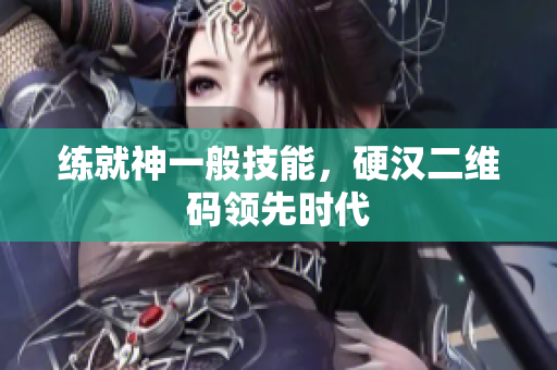 练就神一般技能，硬汉二维码领先时代