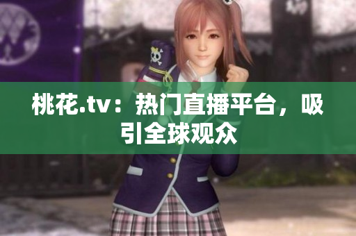 桃花.tv：热门直播平台，吸引全球观众