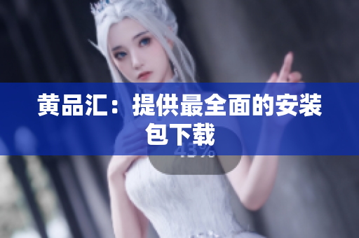 黄品汇：提供最全面的安装包下载
