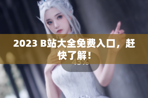 2023 B站大全免费入口，赶快了解！
