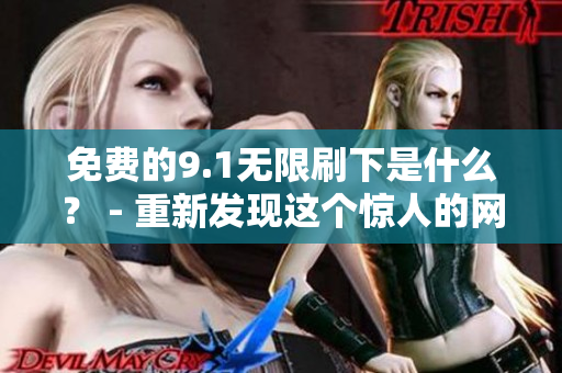 免费的9.1无限刷下是什么？ - 重新发现这个惊人的网络功能！