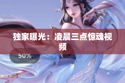 独家曝光：凌晨三点惊魂视频