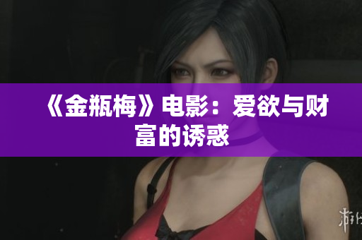 《金瓶梅》电影：爱欲与财富的诱惑