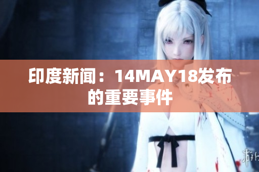 印度新闻：14MAY18发布的重要事件