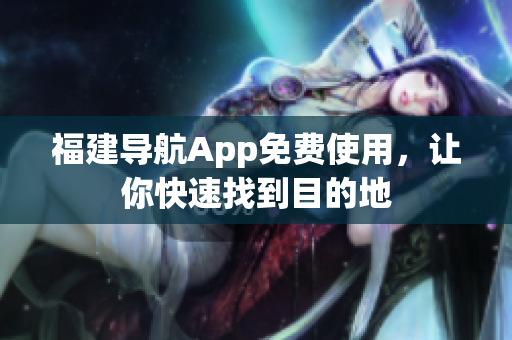 福建导航App免费使用，让你快速找到目的地