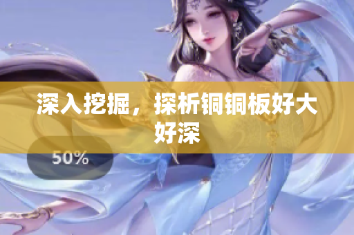 深入挖掘，探析铜铜板好大好深