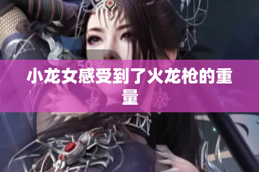 小龙女感受到了火龙枪的重量