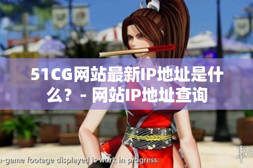 51CG网站最新IP地址是什么？- 网站IP地址查询