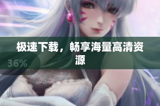 极速下载，畅享海量高清资源