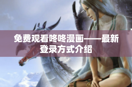 免费观看咚咚漫画——最新登录方式介绍