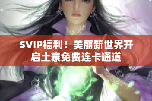 SVIP福利！美丽新世界开启土豪免费连卡通道