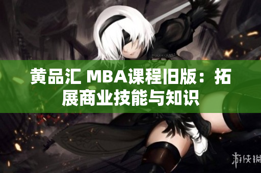 黄品汇 MBA课程旧版：拓展商业技能与知识