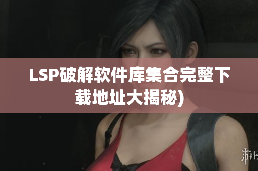 LSP破解软件库集合完整下载地址大揭秘)