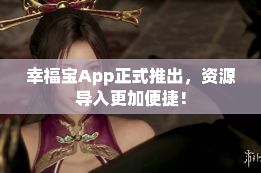 幸福宝App正式推出，资源导入更加便捷！